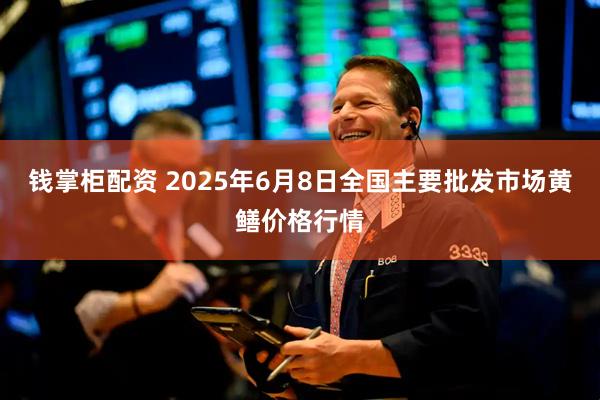 钱掌柜配资 2025年6月8日全国主要批发市场黄鳝价格行情
